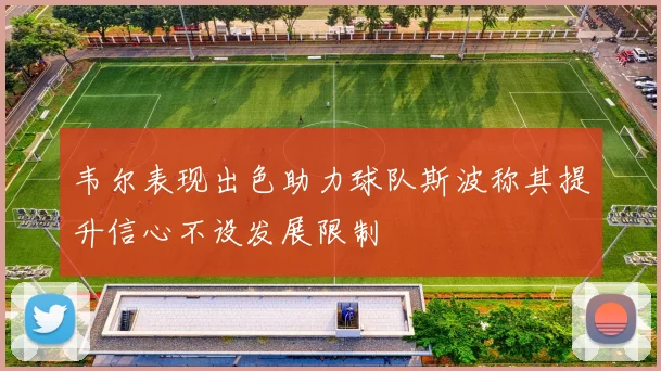 韦尔表现出色助力球队斯波称其提升信心不设发展限制
