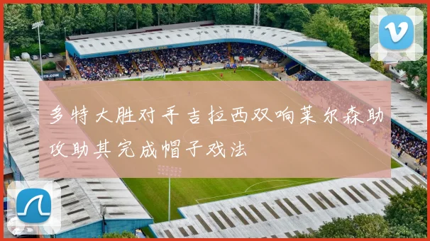 多特大胜对手吉拉西双响莱尔森助攻助其完成帽子戏法