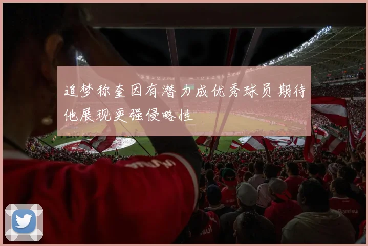 追梦称奎因有潜力成优秀球员期待他展现更强侵略性