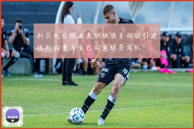 科贝电台报道美职联俱乐部欲引进格列兹曼马竞已同意球员离队