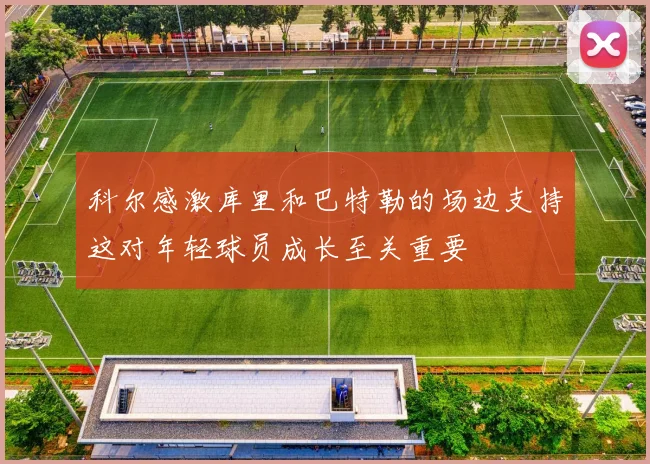 科尔感激库里和巴特勒的场边支持这对年轻球员成长至关重要
