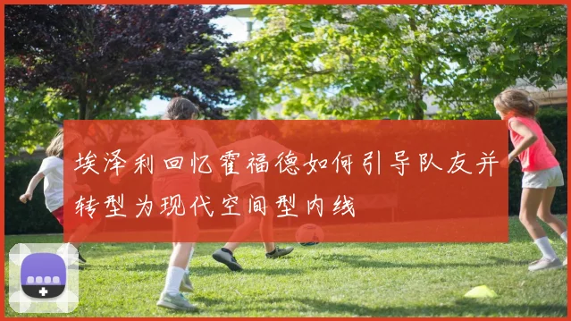 埃泽利回忆霍福德如何引导队友并转型为现代空间型内线