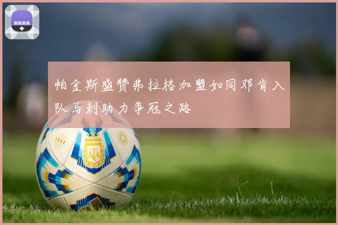 帕金斯盛赞弗拉格加盟如同邓肯入队马刺助力争冠之路