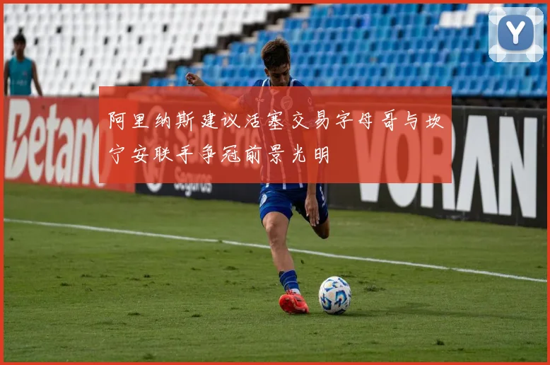 阿里纳斯建议活塞交易字母哥与坎宁安联手争冠前景光明