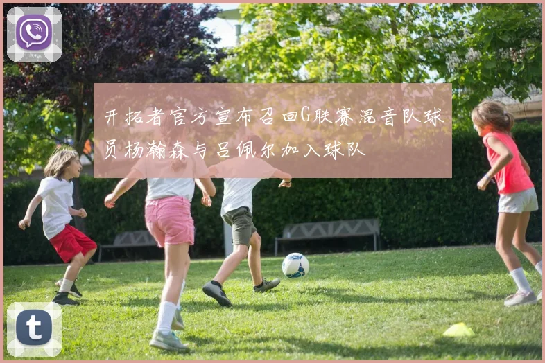 开拓者官方宣布召回G联赛混音队球员杨瀚森与吕佩尔加入球队