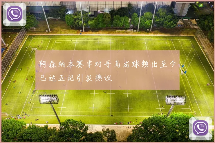 阿森纳本赛季对手乌龙球频出至今已达五记引发热议