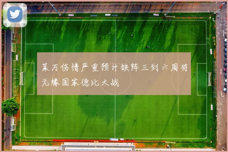 莱万伤情严重预计缺阵三到六周将无缘国家德比大战
