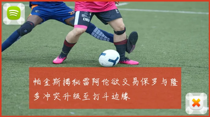 帕金斯揭秘雷阿伦欲交易保罗与隆多冲突升级至打斗边缘