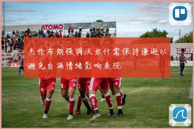 杰伦布朗强调沃尔什需保持谦逊以避免自满情绪影响表现