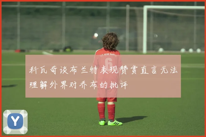 科瓦奇谈布兰特表现赞赏直言无法理解外界对乔布的批评